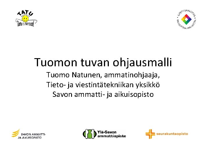 Tuomon tuvan ohjausmalli Tuomo Natunen, ammatinohjaaja, Tieto- ja viestintätekniikan yksikkö Savon ammatti- ja aikuisopisto