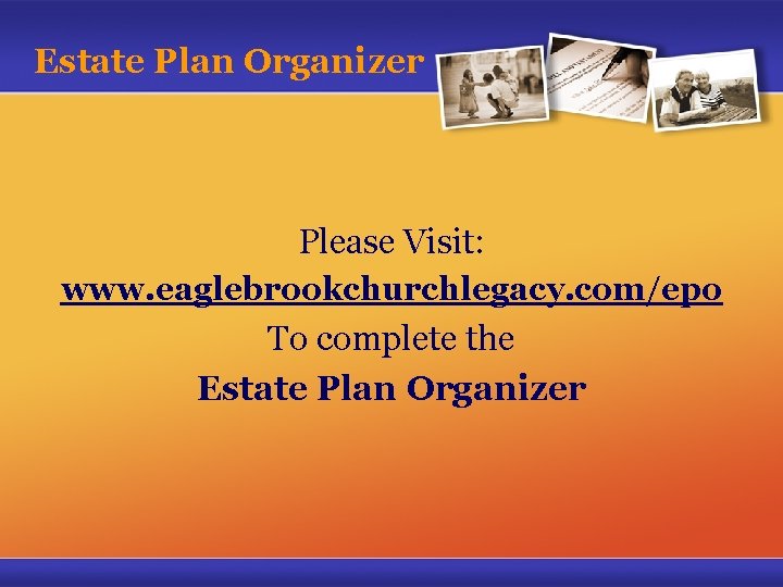 Estate Plan Organizer Please Visit: www. eaglebrookchurchlegacy. com/epo To complete the Estate Plan Organizer