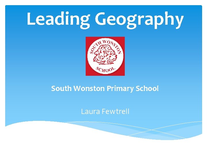 Leading Geography South Wonston Primary School Laura Fewtrell 