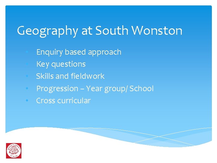 Geography at South Wonston • • • Enquiry based approach Key questions Skills and