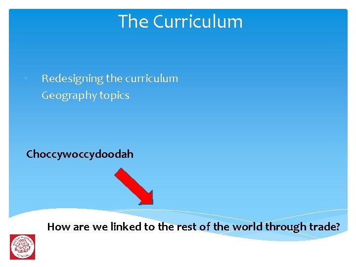 The Curriculum • • Redesigning the curriculum Geography topics Choccywoccydoodah How are we linked