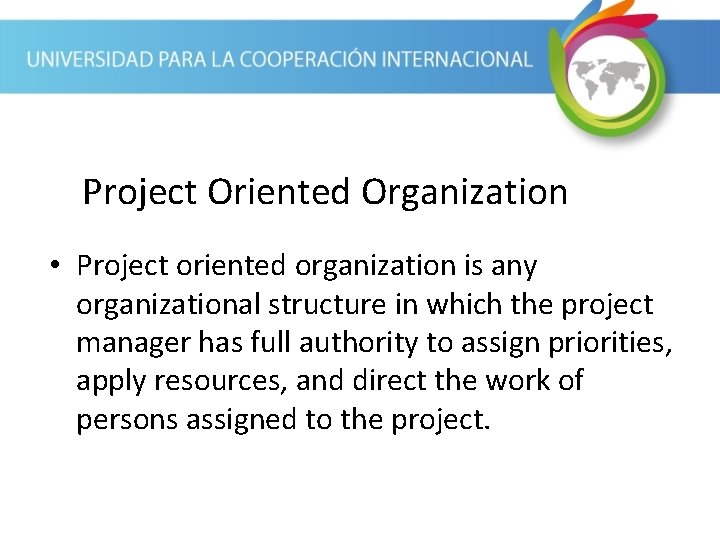 Project Oriented Organization • Project oriented organization is any organizational structure in which the