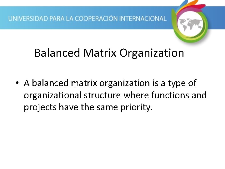 Balanced Matrix Organization • A balanced matrix organization is a type of organizational structure