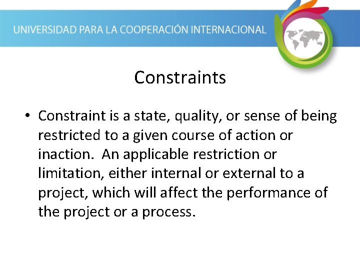 Constraints • Constraint is a state, quality, or sense of being restricted to a