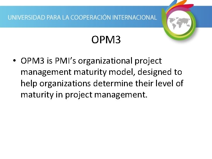 OPM 3 • OPM 3 is PMI’s organizational project management maturity model, designed to