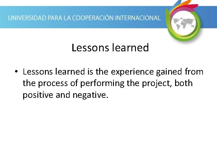 Lessons learned • Lessons learned is the experience gained from the process of performing