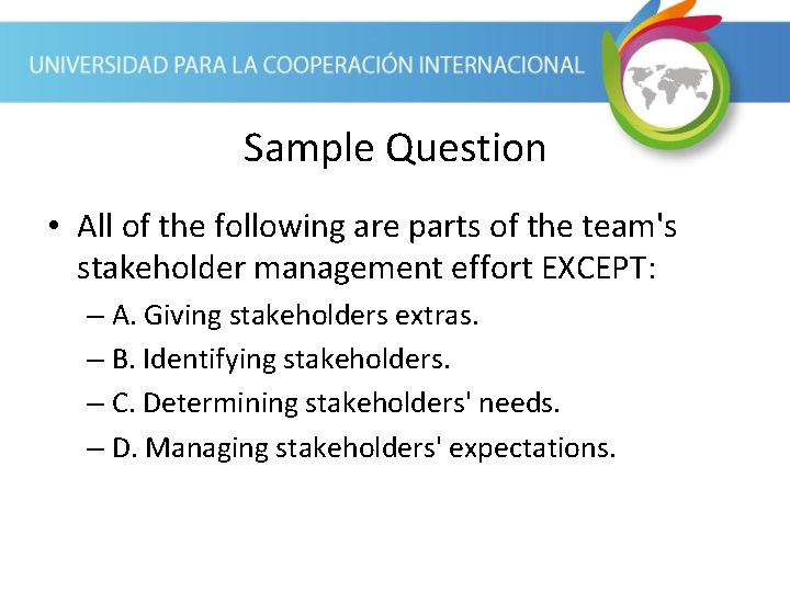 Sample Question • All of the following are parts of the team's stakeholder management