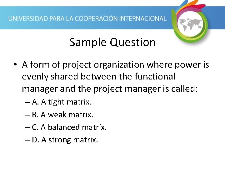 Sample Question • A form of project organization where power is evenly shared between
