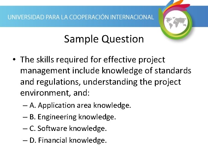 Sample Question • The skills required for effective project management include knowledge of standards