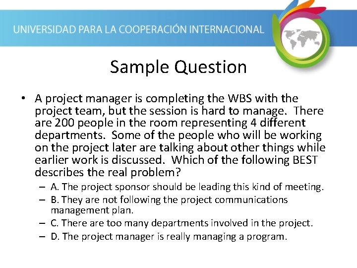 Sample Question • A project manager is completing the WBS with the project team,