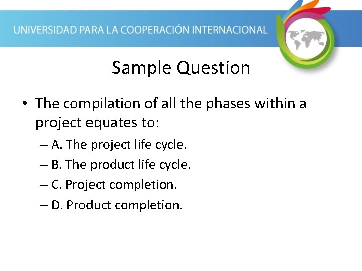 Sample Question • The compilation of all the phases within a project equates to: