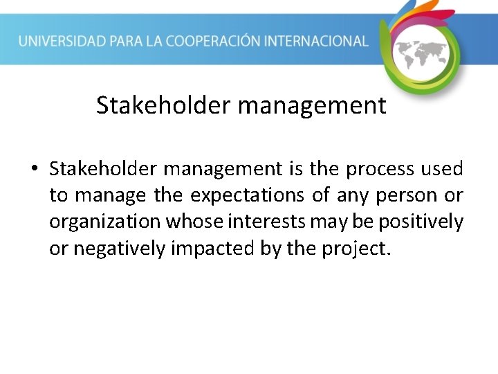 Stakeholder management • Stakeholder management is the process used to manage the expectations of