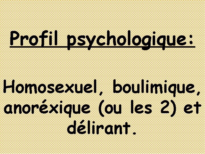 Profil psychologique: Homosexuel, boulimique, anoréxique (ou les 2) et délirant. 