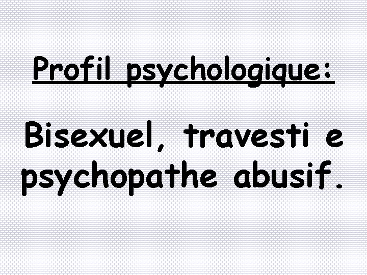 Profil psychologique: Bisexuel, travesti e psychopathe abusif. 
