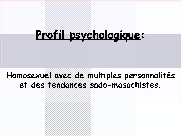 Profil psychologique: Homosexuel avec de multiples personnalités et des tendances sado-masochistes. 