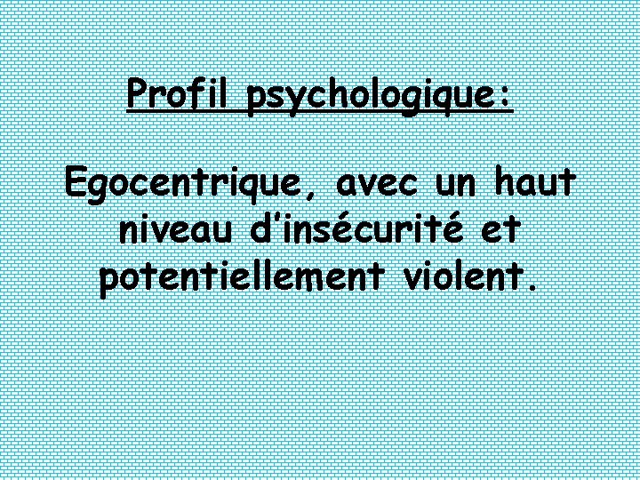 Profil psychologique: Egocentrique, avec un haut niveau d’insécurité et potentiellement violent. 