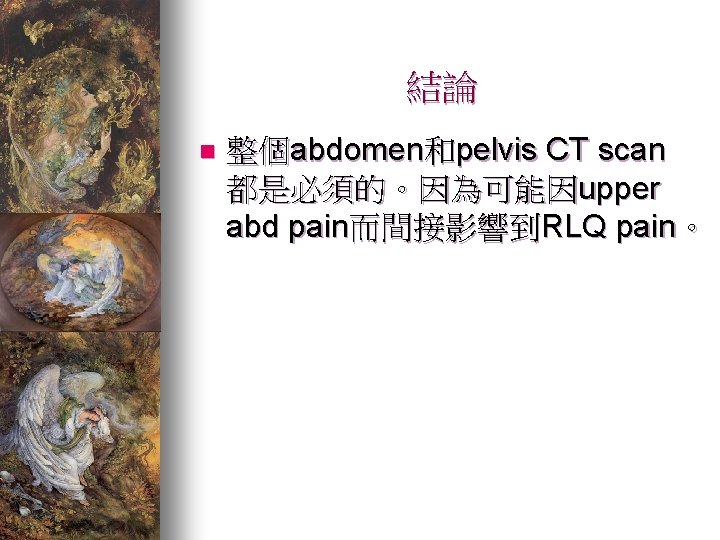 結論 n 整個abdomen和pelvis CT scan 都是必須的。因為可能因upper abd pain而間接影響到RLQ pain。 