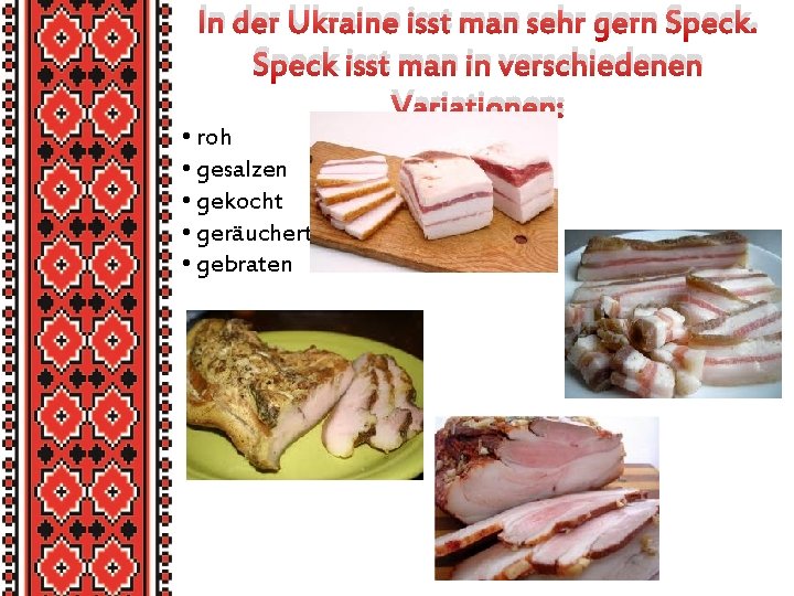 In der Ukraine isst man sehr gern Speck isst man in verschiedenen Variationen: •