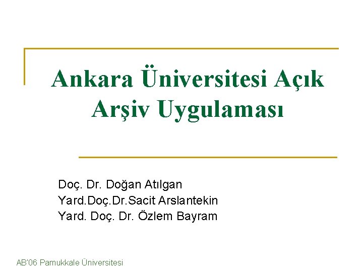 Ankara Üniversitesi Açık Arşiv Uygulaması Doç. Dr. Doğan Atılgan Yard. Doç. Dr. Sacit Arslantekin