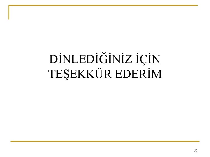 DİNLEDİĞİNİZ İÇİN TEŞEKKÜR EDERİM 35 