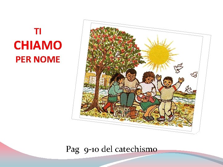 TI CHIAMO PER NOME Pag 9 -10 del catechismo 