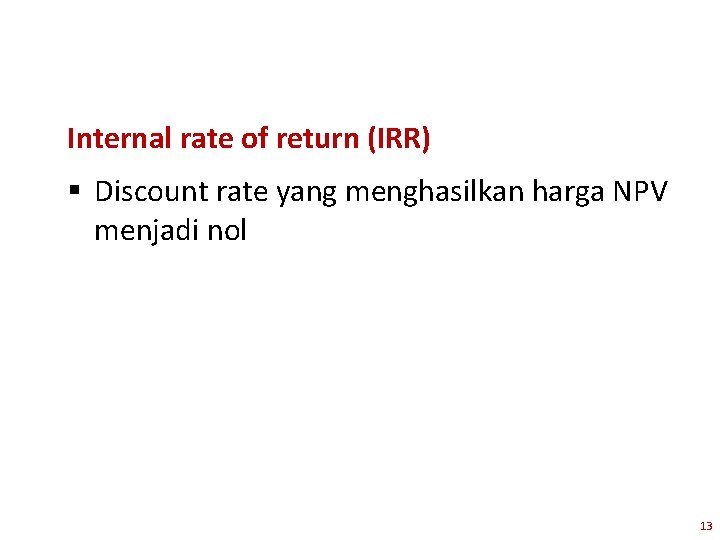 Internal rate of return (IRR) § Discount rate yang menghasilkan harga NPV menjadi nol