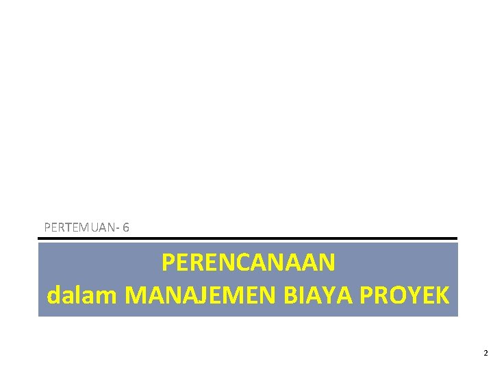 PERTEMUAN- 6 PERENCANAAN dalam MANAJEMEN BIAYA PROYEK 2 