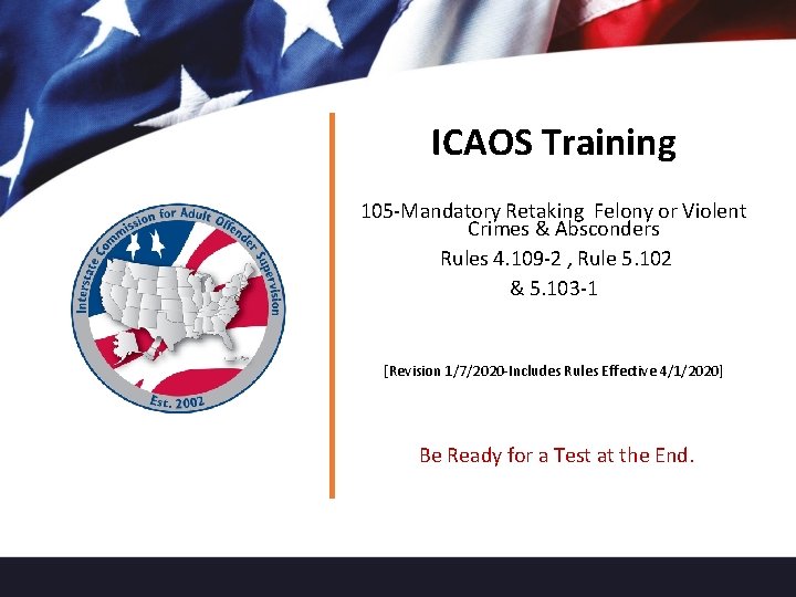 ICAOS Training 105 -Mandatory Retaking Felony or Violent Crimes & Absconders Rules 4. 109