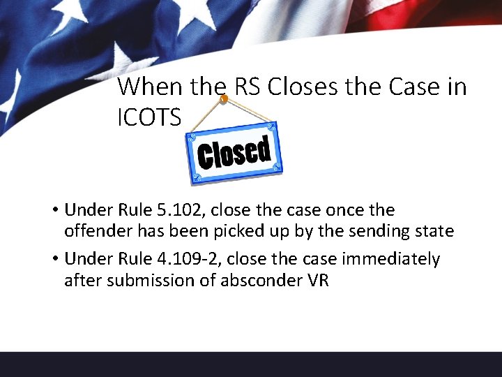 When the RS Closes the Case in ICOTS • Under Rule 5. 102, close