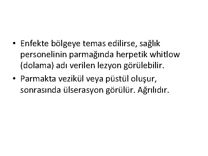  • Enfekte bölgeye temas edilirse, sağlık personelinin parmağında herpetik whitlow (dolama) adı verilen