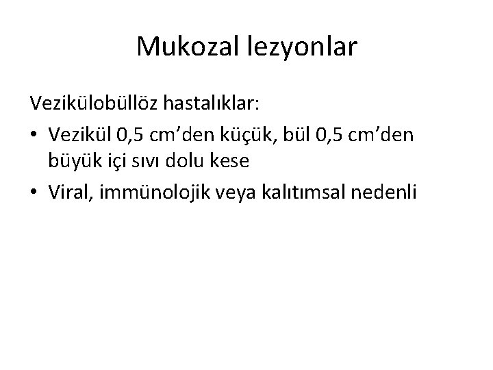 Mukozal lezyonlar Vezikülobüllöz hastalıklar: • Vezikül 0, 5 cm’den küçük, bül 0, 5 cm’den