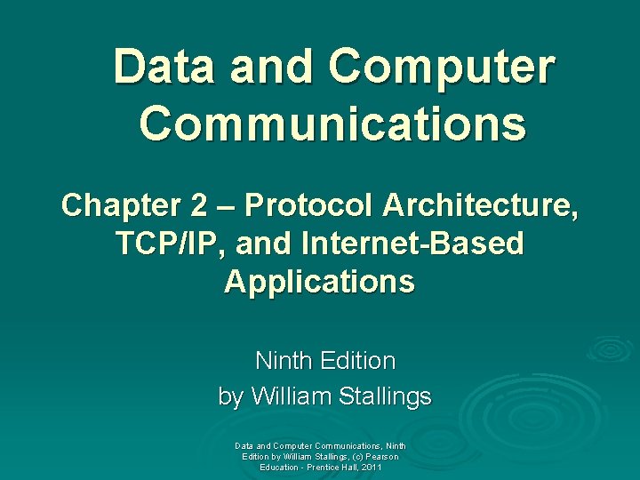 Data and Computer Communications Chapter 2 – Protocol Architecture, TCP/IP, and Internet-Based Applications Ninth