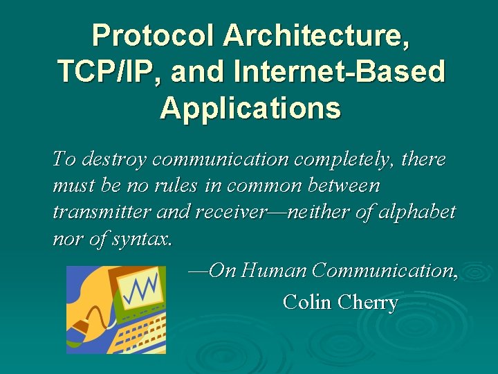 Protocol Architecture, TCP/IP, and Internet-Based Applications To destroy communication completely, there must be no