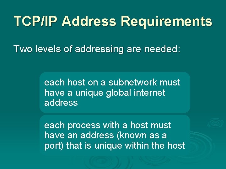 TCP/IP Address Requirements Two levels of addressing are needed: each host on a subnetwork