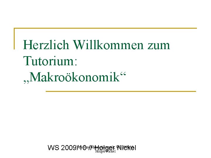 Herzlich Willkommen zum Tutorium: „Makroökonomik“ Tutorium Makroökonomik, WS 2009/10 // Holger Nickel 