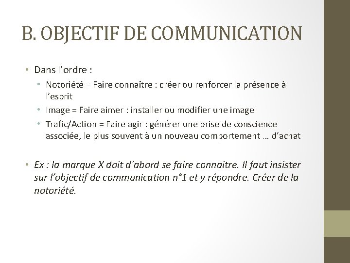 B. OBJECTIF DE COMMUNICATION • Dans l’ordre : • Notoriété = Faire connaître :