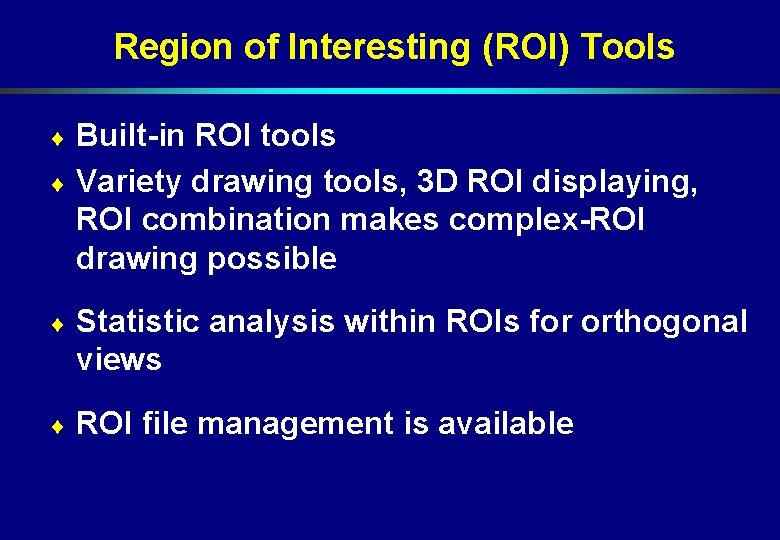 Region of Interesting (ROI) Tools Built-in ROI tools ¨ Variety drawing tools, 3 D Region of Interesting (ROI) Tools Built-in ROI tools ¨ Variety drawing tools, 3 D