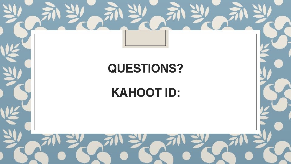 QUESTIONS? KAHOOT ID: QUESTIONS? KAHOOT ID:
