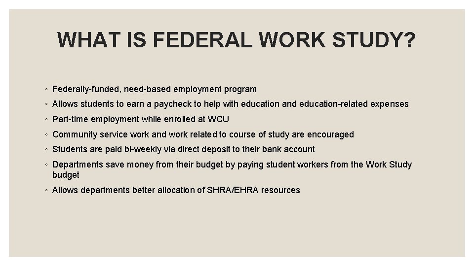 WHAT IS FEDERAL WORK STUDY? ◦ Federally-funded, need-based employment program ◦ Allows students to WHAT IS FEDERAL WORK STUDY? ◦ Federally-funded, need-based employment program ◦ Allows students to
