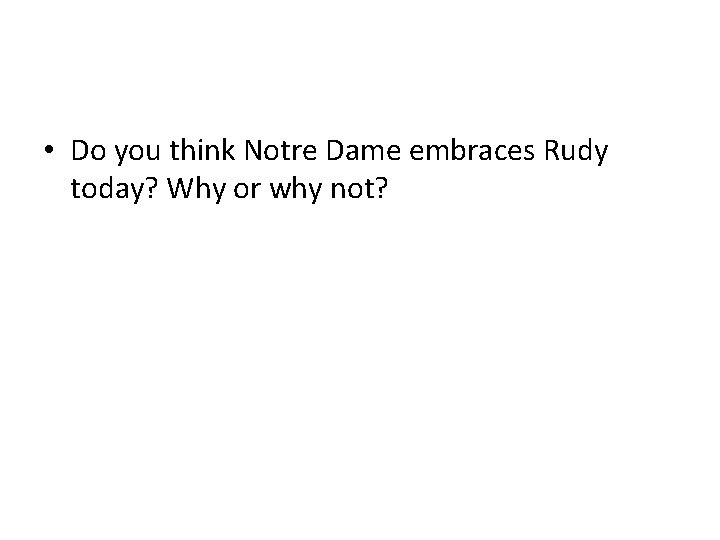  • Do you think Notre Dame embraces Rudy today? Why or why not?