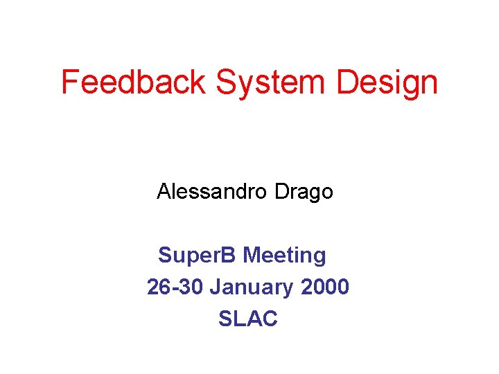 Feedback System Design Alessandro Drago Super. B Meeting 26 -30 January 2000 SLAC 