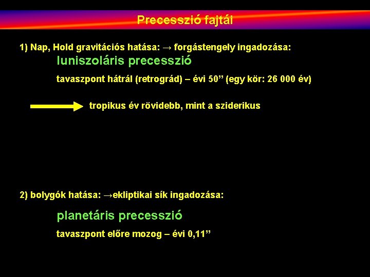 Precesszió fajtái 1) Nap, Hold gravitációs hatása: → forgástengely ingadozása: luniszoláris precesszió tavaszpont hátrál