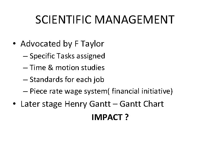 SCIENTIFIC MANAGEMENT • Advocated by F Taylor – Specific Tasks assigned – Time &