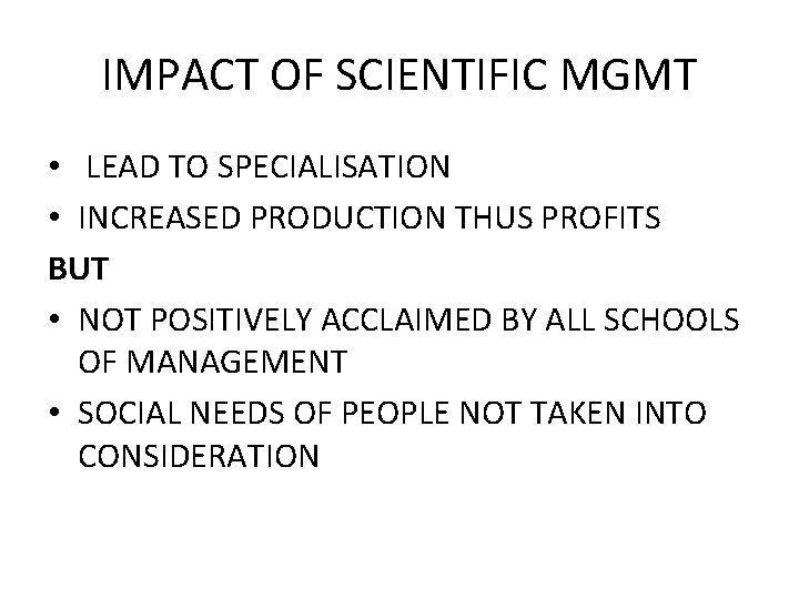 IMPACT OF SCIENTIFIC MGMT • LEAD TO SPECIALISATION • INCREASED PRODUCTION THUS PROFITS BUT