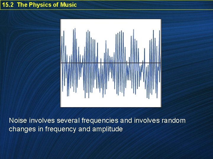 15. 2 The Physics of Music Noise involves several frequencies and involves random changes