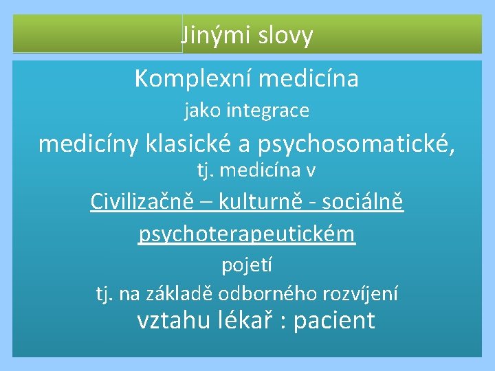 Jinými slovy Komplexní medicína jako integrace medicíny klasické a psychosomatické, tj. medicína v Civilizačně Jinými slovy Komplexní medicína jako integrace medicíny klasické a psychosomatické, tj. medicína v Civilizačně