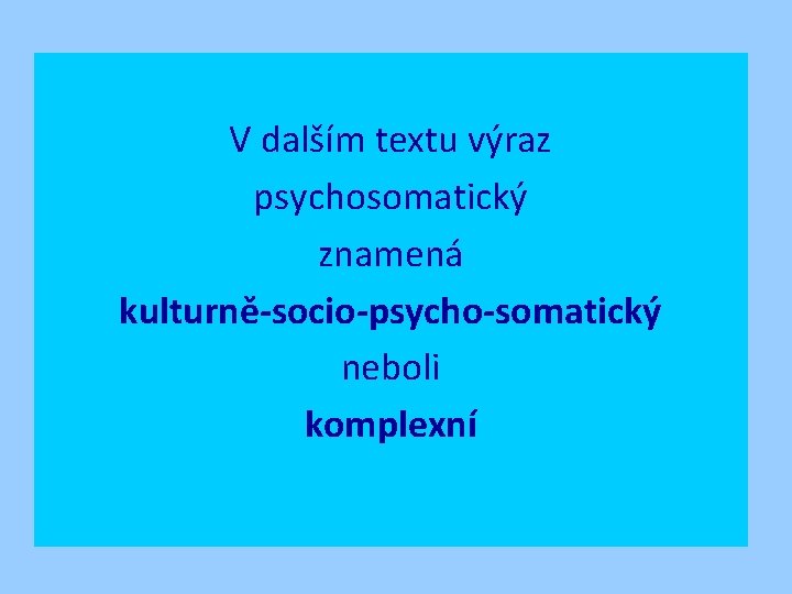 V dalším textu výraz psychosomatický znamená kulturně-socio-psycho-somatický neboli komplexní 