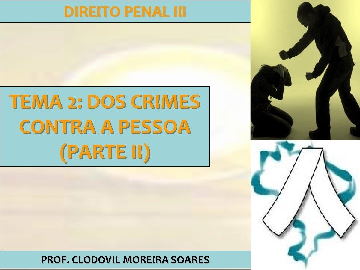 DIREITO PENAL III TEMA 2: DOS CRIMES CONTRA A PESSOA (PARTE II) PROF. CLODOVIL