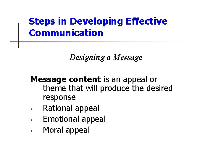 Steps in Developing Effective Communication Designing a Message content is an appeal or theme