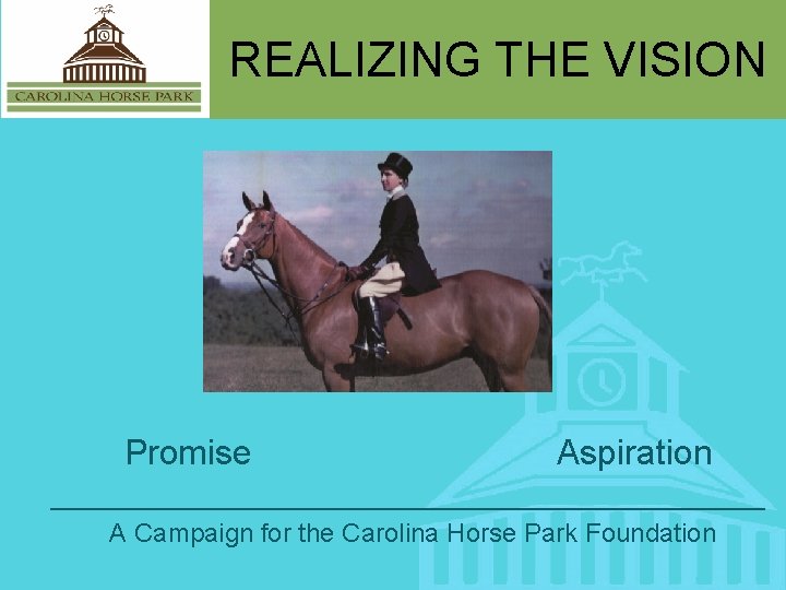 REALIZING THE VISION Promise Aspiration _________________________ A Campaign for the Carolina Horse Park Foundation